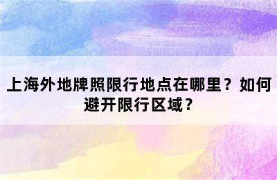 上海外地牌照限行地点在哪里？如何避开限行区域？
