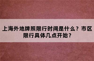 上海外地牌照限行时间是什么？市区限行具体几点开始？