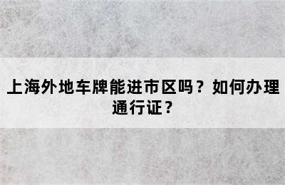 上海外地车牌能进市区吗？如何办理通行证？