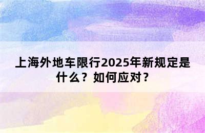 上海外地车限行2025年新规定是什么？如何应对？