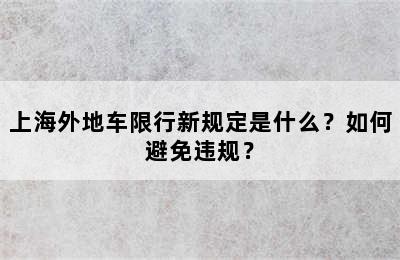 上海外地车限行新规定是什么？如何避免违规？