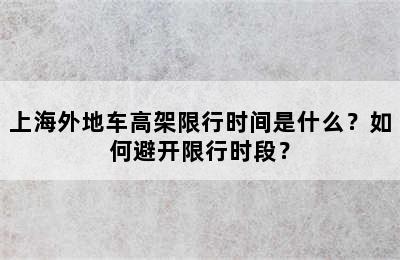 上海外地车高架限行时间是什么？如何避开限行时段？