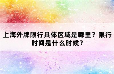 上海外牌限行具体区域是哪里？限行时间是什么时候？