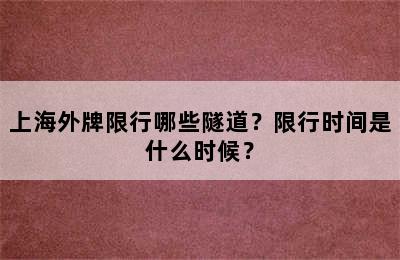 上海外牌限行哪些隧道？限行时间是什么时候？