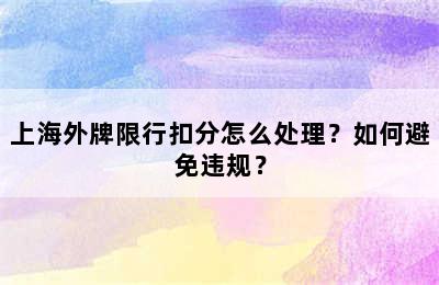 上海外牌限行扣分怎么处理？如何避免违规？