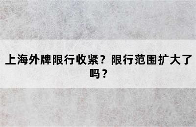 上海外牌限行收紧？限行范围扩大了吗？