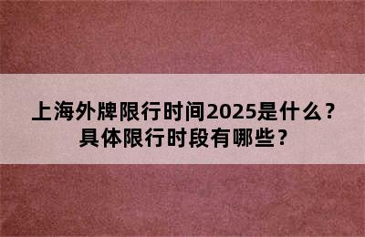 上海外牌限行时间2025是什么？具体限行时段有哪些？