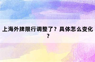 上海外牌限行调整了？具体怎么变化？