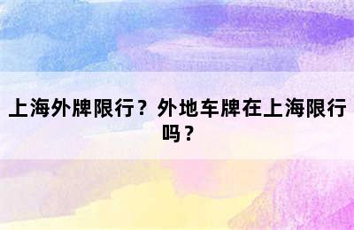 上海外牌限行？外地车牌在上海限行吗？