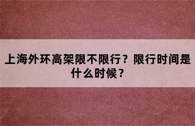 上海外环高架限不限行？限行时间是什么时候？