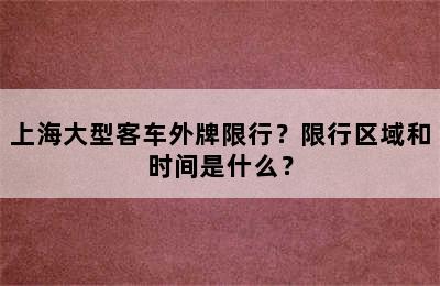 上海大型客车外牌限行？限行区域和时间是什么？