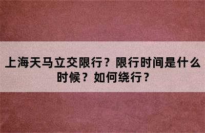 上海天马立交限行？限行时间是什么时候？如何绕行？