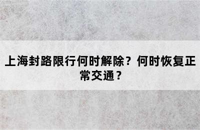 上海封路限行何时解除？何时恢复正常交通？