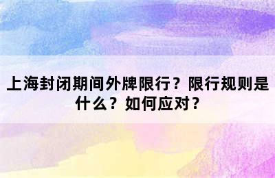 上海封闭期间外牌限行？限行规则是什么？如何应对？