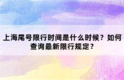 上海尾号限行时间是什么时候？如何查询最新限行规定？