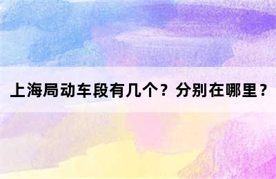 上海局动车段有几个？分别在哪里？