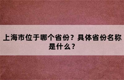 上海市位于哪个省份？具体省份名称是什么？