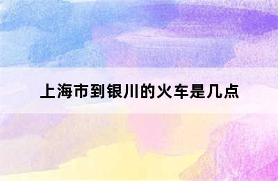 上海市到银川的火车是几点