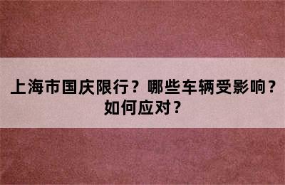 上海市国庆限行？哪些车辆受影响？如何应对？
