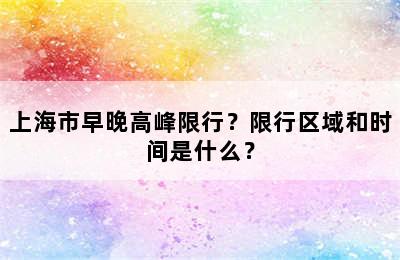 上海市早晚高峰限行？限行区域和时间是什么？