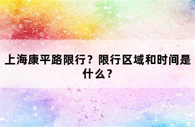 上海康平路限行？限行区域和时间是什么？