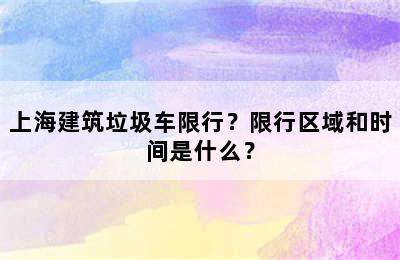 上海建筑垃圾车限行？限行区域和时间是什么？