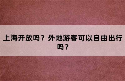 上海开放吗？外地游客可以自由出行吗？