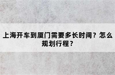 上海开车到厦门需要多长时间？怎么规划行程？