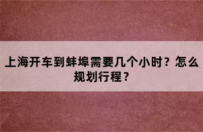 上海开车到蚌埠需要几个小时？怎么规划行程？