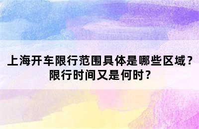上海开车限行范围具体是哪些区域？限行时间又是何时？