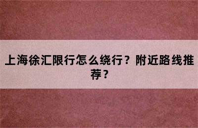 上海徐汇限行怎么绕行？附近路线推荐？