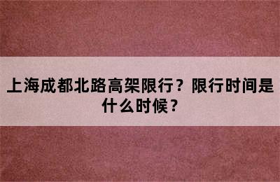 上海成都北路高架限行？限行时间是什么时候？
