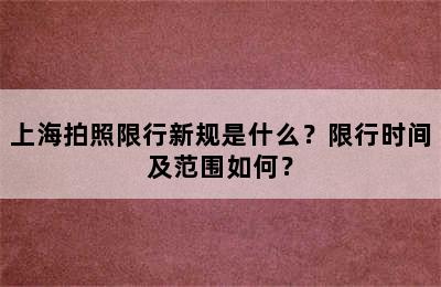 上海拍照限行新规是什么？限行时间及范围如何？