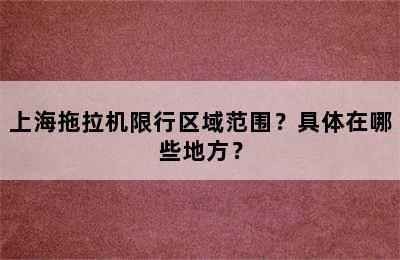 上海拖拉机限行区域范围？具体在哪些地方？