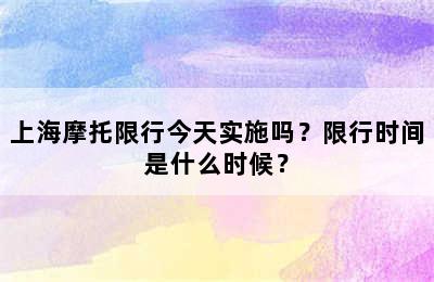 上海摩托限行今天实施吗？限行时间是什么时候？