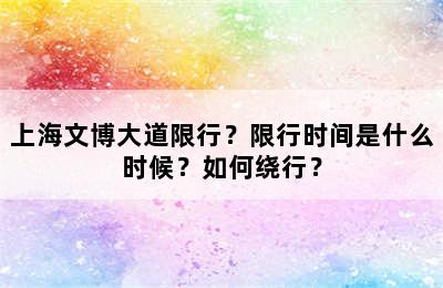 上海文博大道限行？限行时间是什么时候？如何绕行？