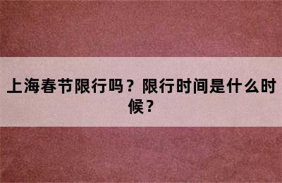 上海春节限行吗？限行时间是什么时候？