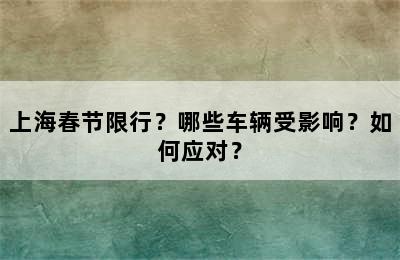 上海春节限行？哪些车辆受影响？如何应对？