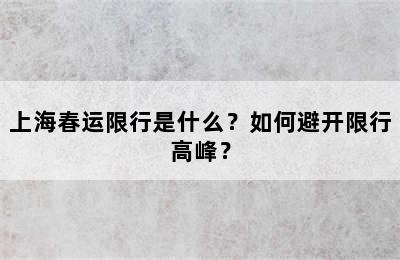 上海春运限行是什么？如何避开限行高峰？