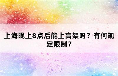 上海晚上8点后能上高架吗？有何规定限制？
