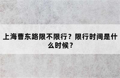 上海曹东路限不限行？限行时间是什么时候？