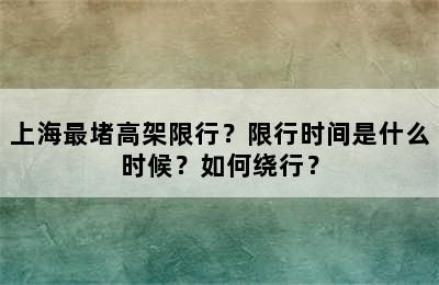上海最堵高架限行？限行时间是什么时候？如何绕行？