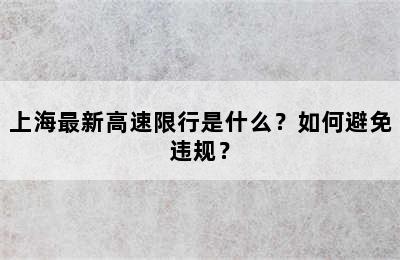 上海最新高速限行是什么？如何避免违规？