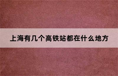 上海有几个高铁站都在什么地方