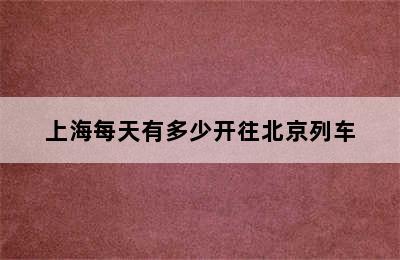 上海每天有多少开往北京列车