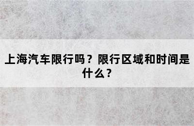 上海汽车限行吗？限行区域和时间是什么？