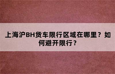 上海沪BH货车限行区域在哪里？如何避开限行？