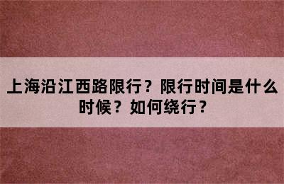 上海沿江西路限行？限行时间是什么时候？如何绕行？