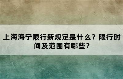 上海海宁限行新规定是什么？限行时间及范围有哪些？