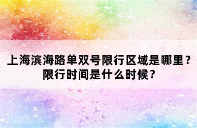 上海滨海路单双号限行区域是哪里？限行时间是什么时候？